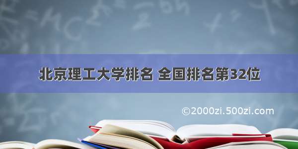 北京理工大学排名 全国排名第32位