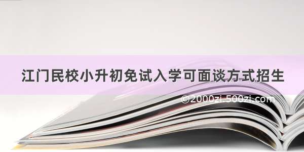 江门民校小升初免试入学可面谈方式招生