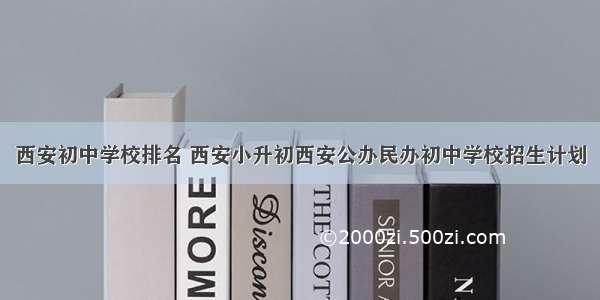 西安初中学校排名 西安小升初西安公办民办初中学校招生计划