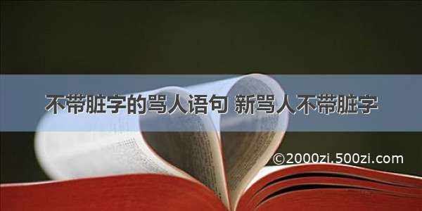 不带脏字的骂人语句 新骂人不带脏字