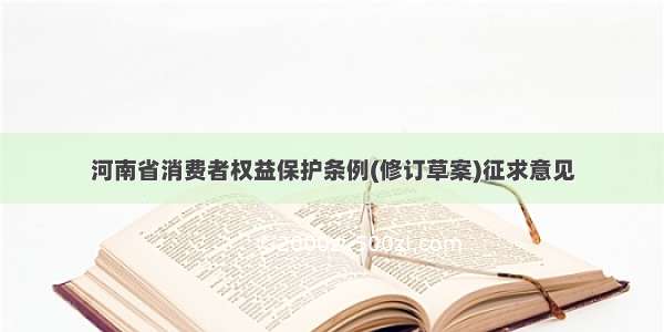 河南省消费者权益保护条例(修订草案)征求意见