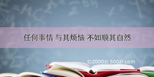 任何事情 与其烦恼 不如顺其自然