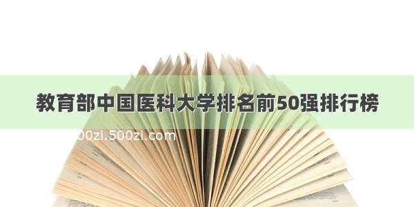 教育部中国医科大学排名前50强排行榜