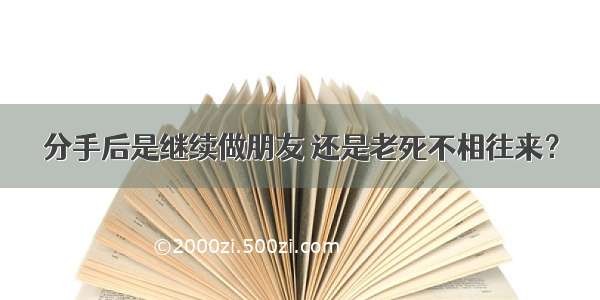 分手后是继续做朋友 还是老死不相往来？