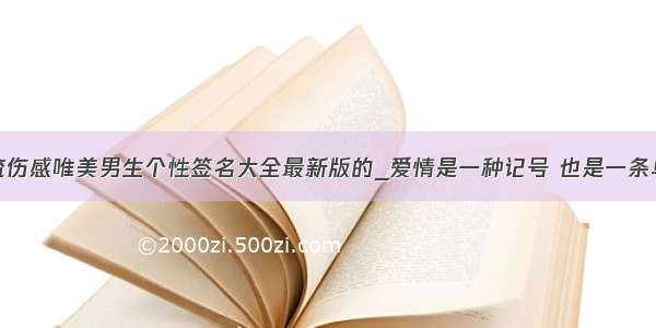 非主流伤感唯美男生个性签名大全最新版的_爱情是一种记号 也是一条单行道