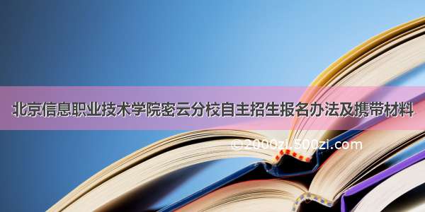 北京信息职业技术学院密云分校自主招生报名办法及携带材料