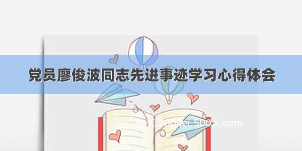 党员廖俊波同志先进事迹学习心得体会