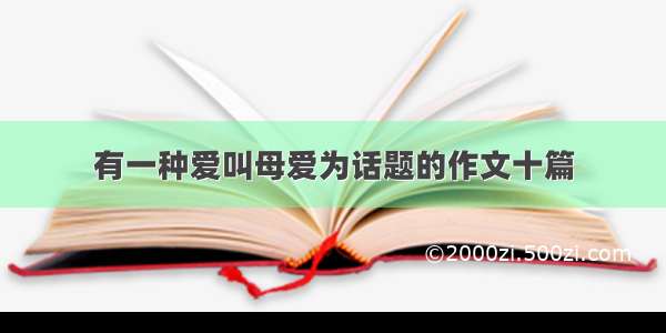 有一种爱叫母爱为话题的作文十篇