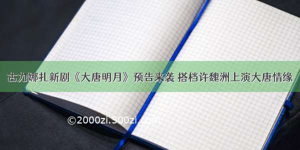 古力娜扎新剧《大唐明月》预告来袭 搭档许魏洲上演大唐情缘