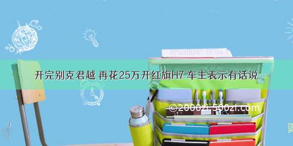 开完别克君越 再花25万开红旗H7 车主表示有话说