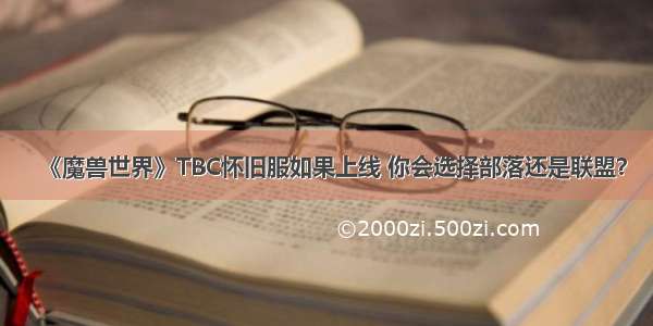 《魔兽世界》TBC怀旧服如果上线 你会选择部落还是联盟？