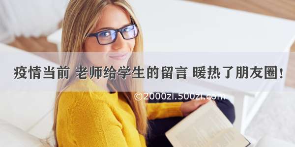 疫情当前 老师给学生的留言 暖热了朋友圈！