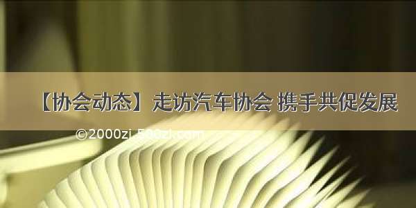 【协会动态】走访汽车协会 携手共促发展