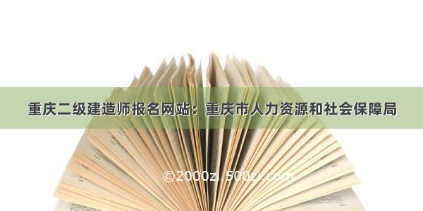 重庆二级建造师报名网站：重庆市人力资源和社会保障局