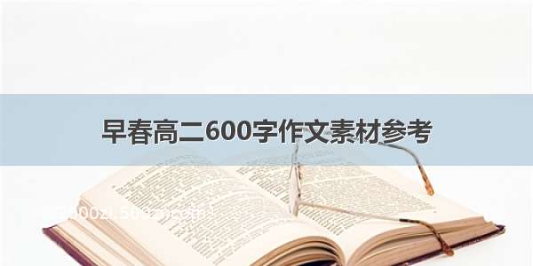 早春高二600字作文素材参考