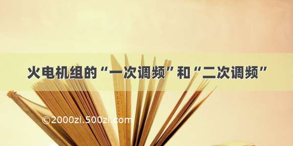 火电机组的“一次调频”和“二次调频”