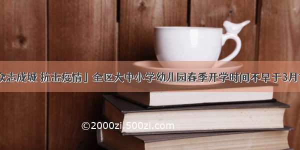 「众志成城 抗击疫情」全区大中小学幼儿园春季开学时间不早于3月15日