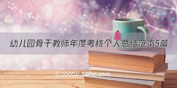 幼儿园骨干教师年度考核个人总结范本5篇