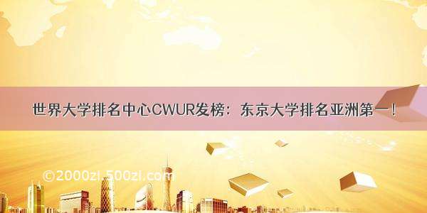 世界大学排名中心CWUR发榜：东京大学排名亚洲第一！