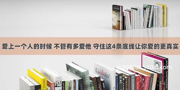 爱上一个人的时候 不管有多爱他 守住这4条底线让你爱的更真实