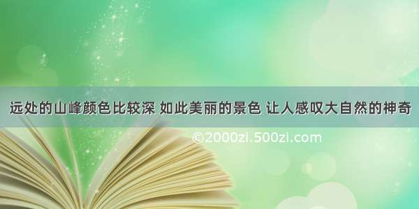 远处的山峰颜色比较深 如此美丽的景色 让人感叹大自然的神奇