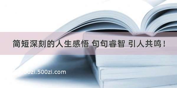 简短深刻的人生感悟 句句睿智 引人共鸣！