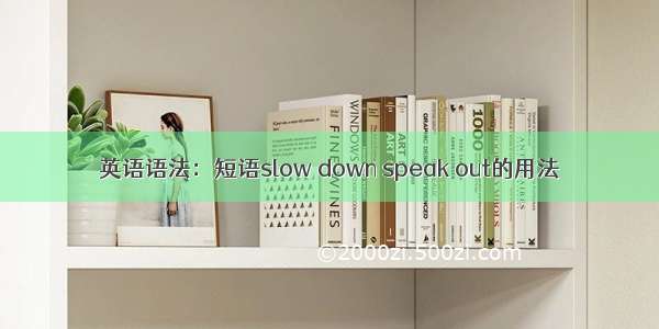 英语语法：短语slow down speak out的用法​