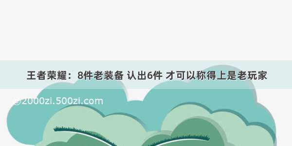 王者荣耀：8件老装备 认出6件 才可以称得上是老玩家