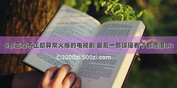 6部三观不正却异常火爆的电视剧 最后一部琼瑶看了都流泪啊！