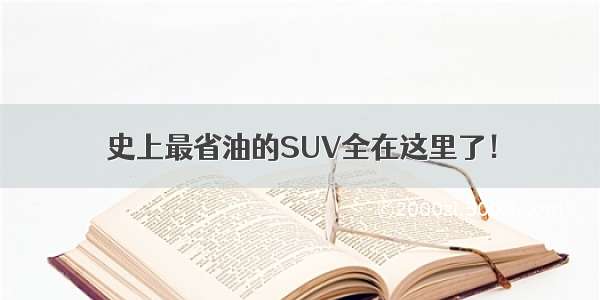 史上最省油的SUV全在这里了！