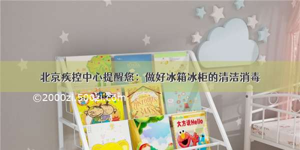 北京疾控中心提醒您：做好冰箱冰柜的清洁消毒