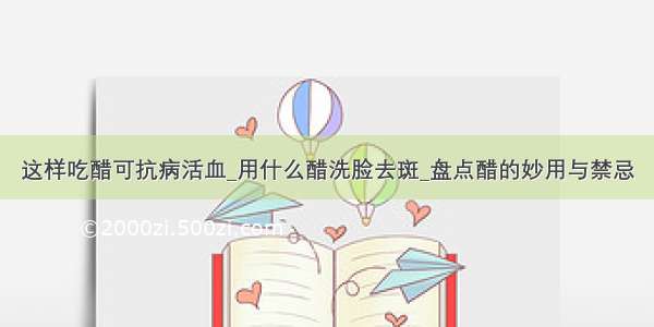 这样吃醋可抗病活血_用什么醋洗脸去斑_盘点醋的妙用与禁忌