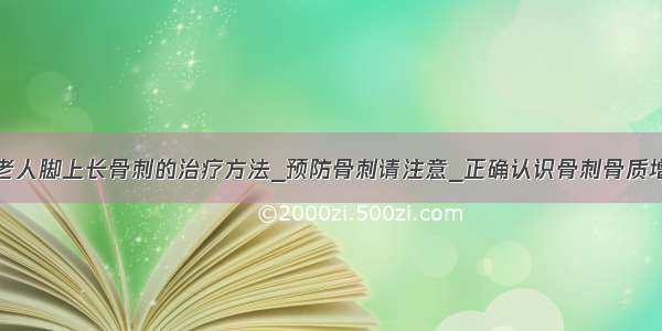 ​老人脚上长骨刺的治疗方法_预防骨刺请注意_正确认识骨刺骨质增生