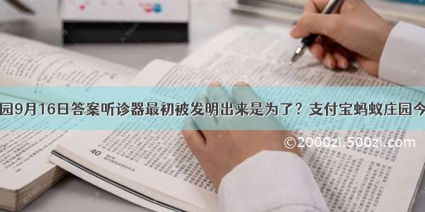 蚂蚁庄园9月16日答案听诊器最初被发明出来是为了？支付宝蚂蚁庄园今日答案