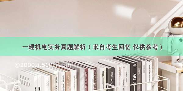 一建机电实务真题解析（来自考生回忆 仅供参考）