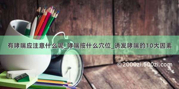 有哮喘应注意什么呢_哮喘按什么穴位_诱发哮喘的10大因素