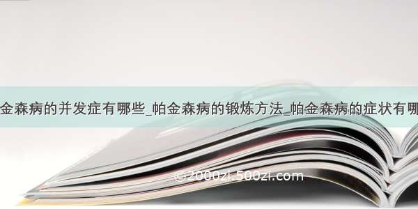 帕金森病的并发症有哪些_帕金森病的锻炼方法_帕金森病的症状有哪些