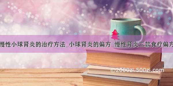 慢性小球肾炎的治疗方法_小球肾炎的偏方_慢性肾炎三款食疗偏方