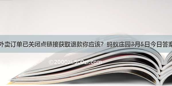 外卖订单已关闭点链接获取退款你应该？蚂蚁庄园3月5日今日答案