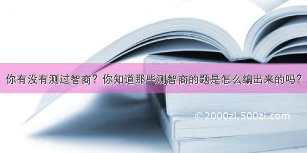 你有没有测过智商？你知道那些测智商的题是怎么编出来的吗？