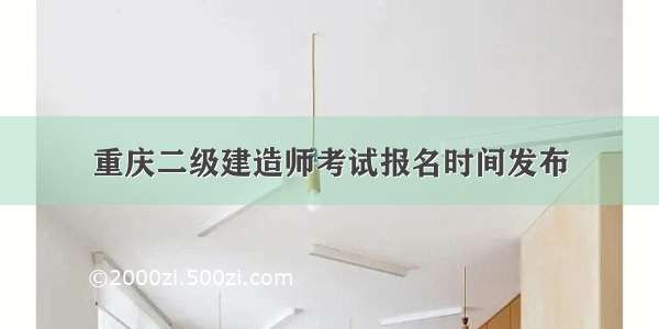 重庆二级建造师考试报名时间发布