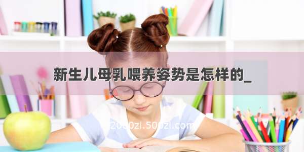 新生儿母乳喂养姿势是怎样的_