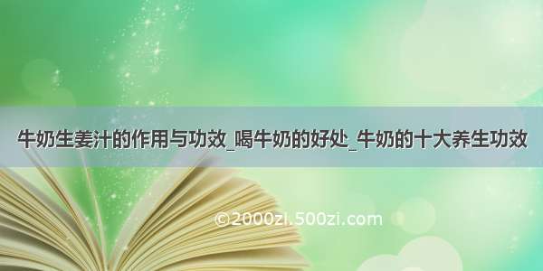 牛奶生姜汁的作用与功效_喝牛奶的好处_牛奶的十大养生功效