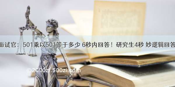 面试官：501乘以501等于多少 6秒内回答！研究生4秒 妙逻辑回答