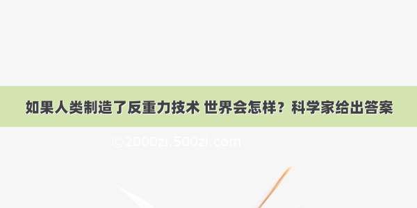 如果人类制造了反重力技术 世界会怎样？科学家给出答案