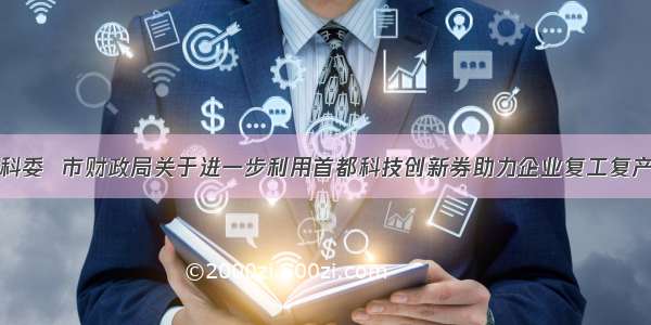 北京市科委  市财政局关于进一步利用首都科技创新券助力企业复工复产的通知
