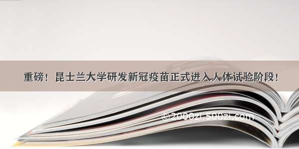 重磅！昆士兰大学研发新冠疫苗正式进入人体试验阶段！