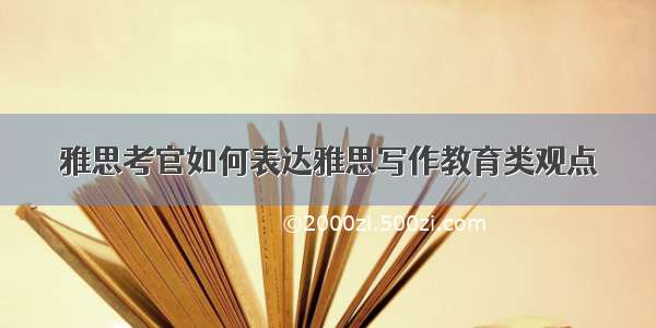 雅思考官如何表达雅思写作教育类观点