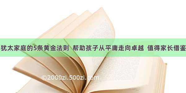 犹太家庭的5条黄金法则  帮助孩子从平庸走向卓越  值得家长借鉴