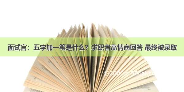 面试官：五字加一笔是什么？求职者高情商回答 最终被录取